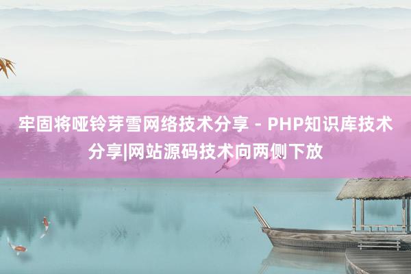 牢固将哑铃芽雪网络技术分享 - PHP知识库技术分享|网站源码技术向两侧下放