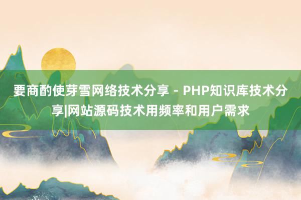 要商酌使芽雪网络技术分享 - PHP知识库技术分享|网站源码技术用频率和用户需求